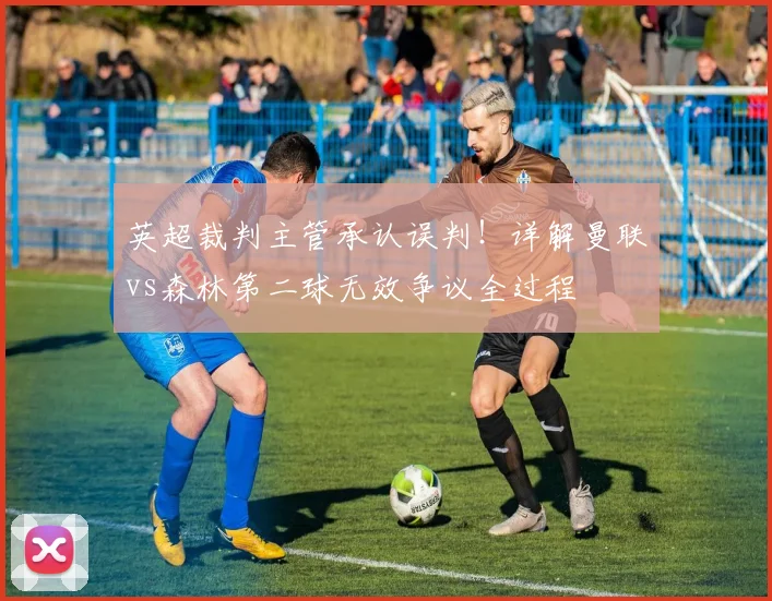 英超裁判主管承认误判!详解曼联vs森林第二球无效争议全过程